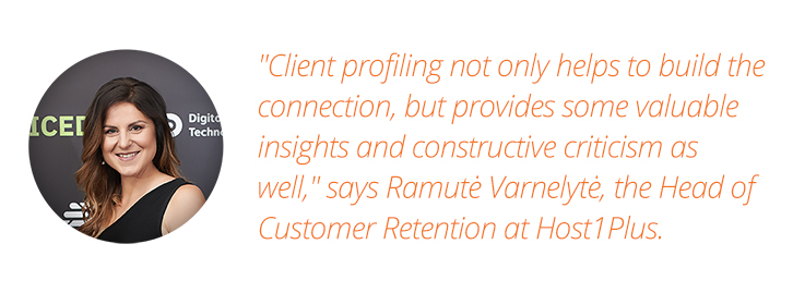 "Client profiling not only helps to build the connections, but provides some valuable insights and constructive criticism as well," says Ramute Varnelyte, the head of Customer Retention at Host1Plus